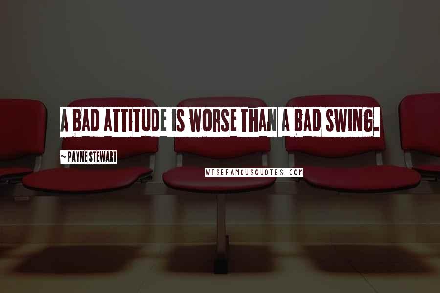 Payne Stewart Quotes: A bad attitude is worse than a bad swing.