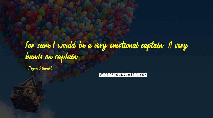 Payne Stewart Quotes: For sure I would be a very emotional captain. A very hands-on captain.