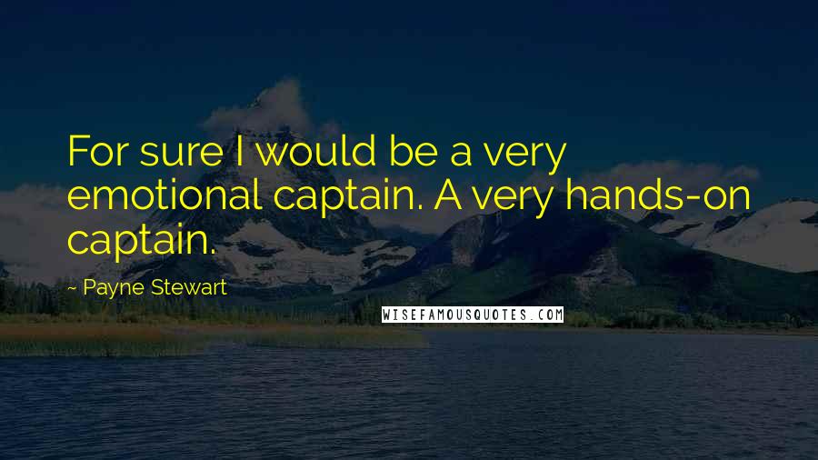Payne Stewart Quotes: For sure I would be a very emotional captain. A very hands-on captain.