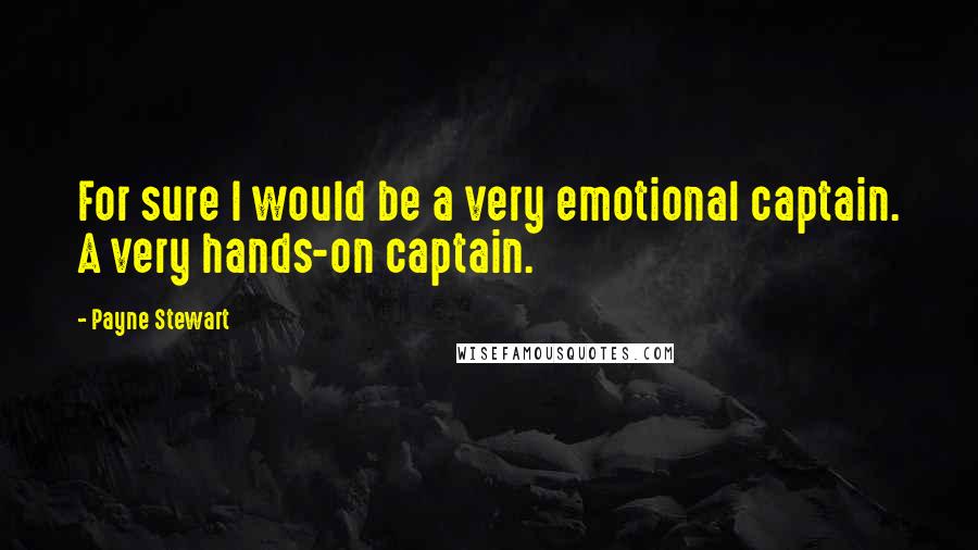 Payne Stewart Quotes: For sure I would be a very emotional captain. A very hands-on captain.