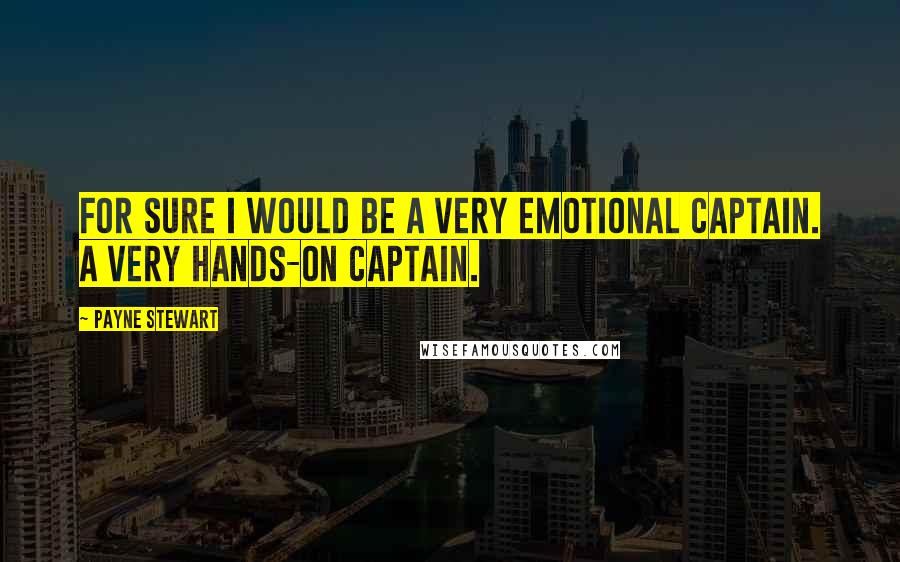 Payne Stewart Quotes: For sure I would be a very emotional captain. A very hands-on captain.