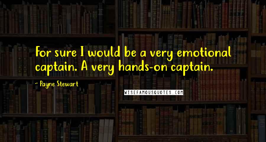 Payne Stewart Quotes: For sure I would be a very emotional captain. A very hands-on captain.