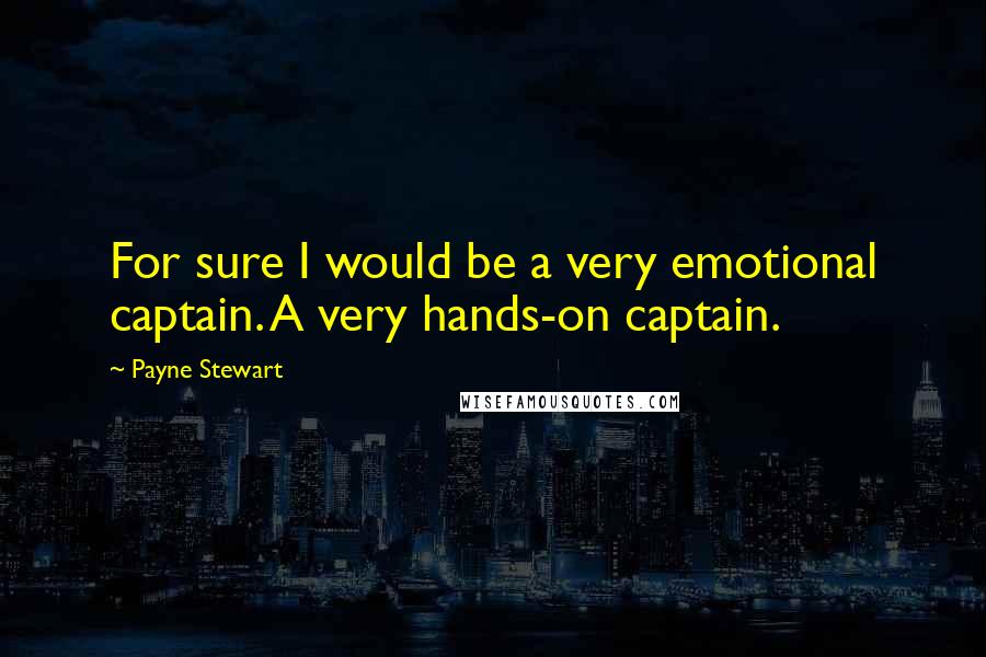 Payne Stewart Quotes: For sure I would be a very emotional captain. A very hands-on captain.