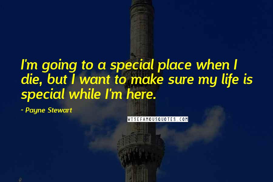 Payne Stewart Quotes: I'm going to a special place when I die, but I want to make sure my life is special while I'm here.