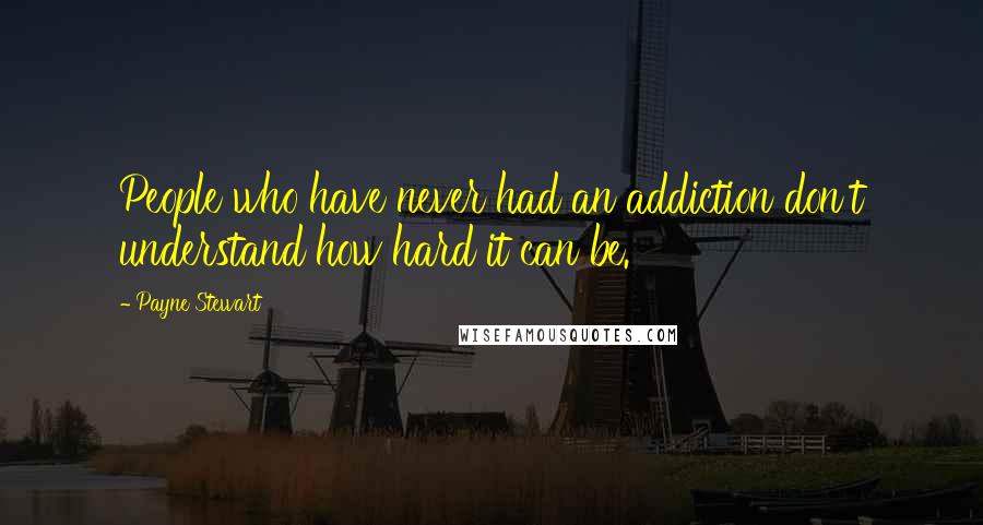 Payne Stewart Quotes: People who have never had an addiction don't understand how hard it can be.