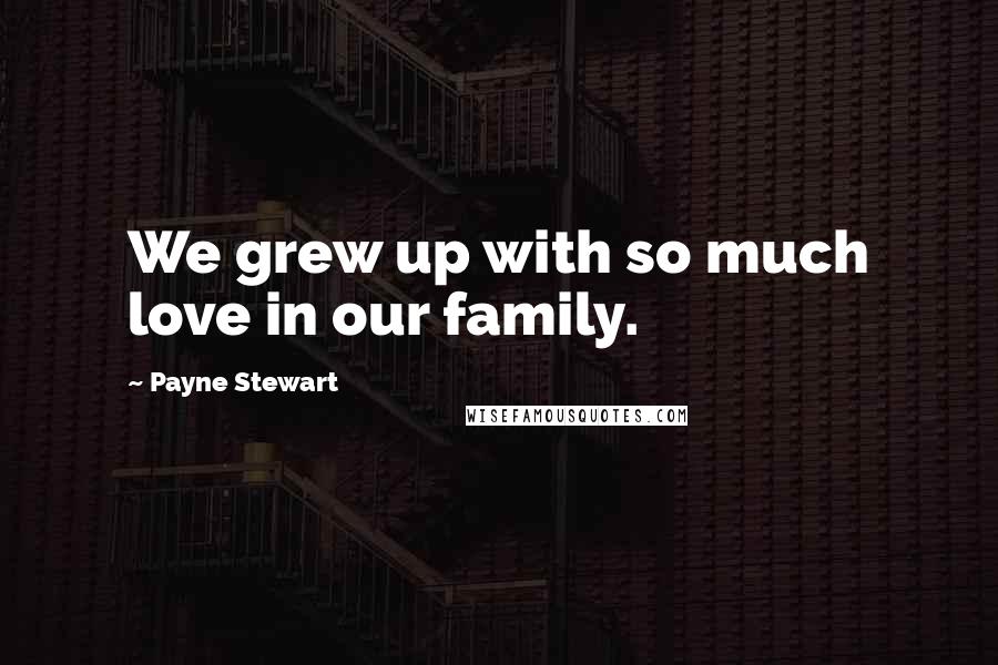 Payne Stewart Quotes: We grew up with so much love in our family.