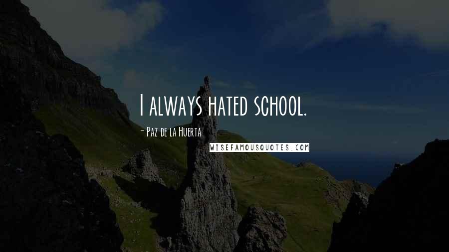 Paz De La Huerta Quotes: I always hated school.