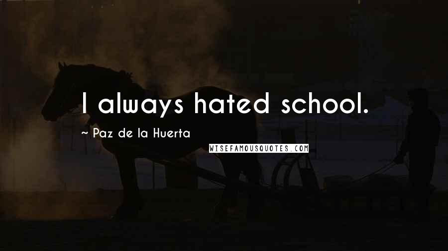 Paz De La Huerta Quotes: I always hated school.