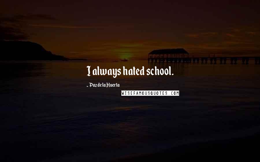 Paz De La Huerta Quotes: I always hated school.