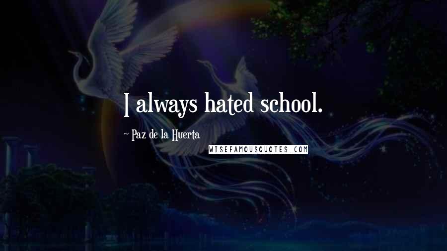 Paz De La Huerta Quotes: I always hated school.