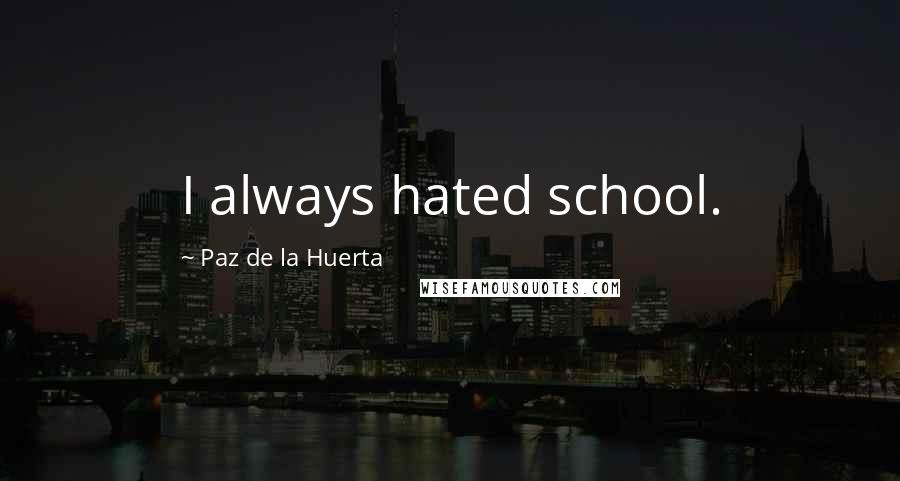 Paz De La Huerta Quotes: I always hated school.