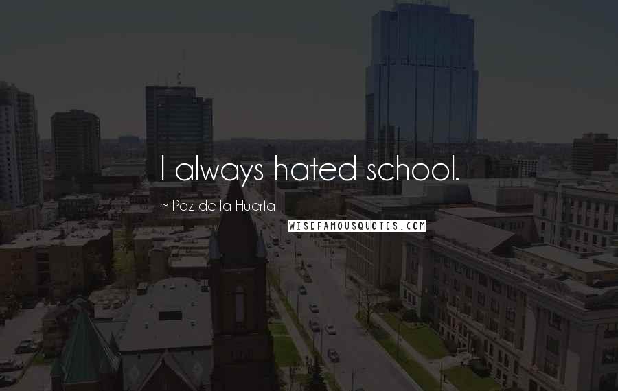 Paz De La Huerta Quotes: I always hated school.