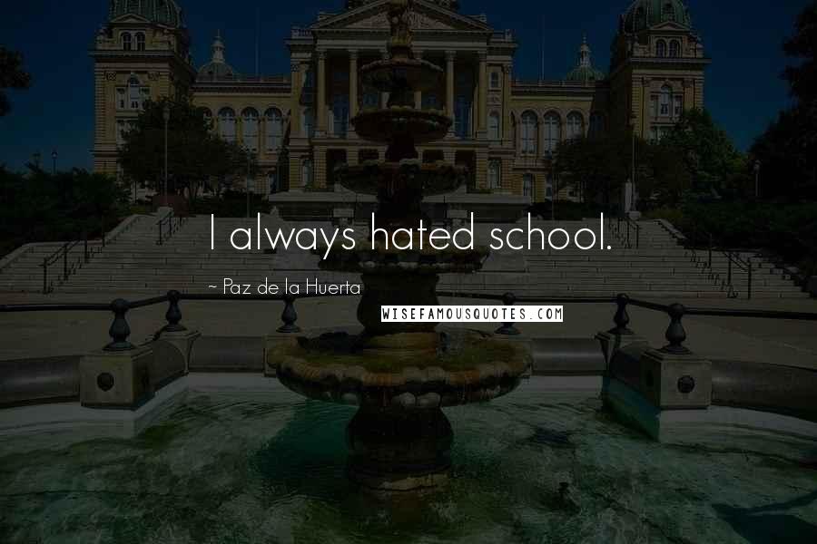 Paz De La Huerta Quotes: I always hated school.