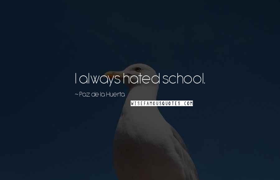 Paz De La Huerta Quotes: I always hated school.