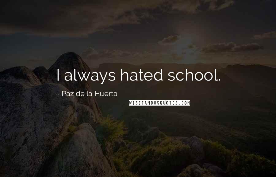 Paz De La Huerta Quotes: I always hated school.