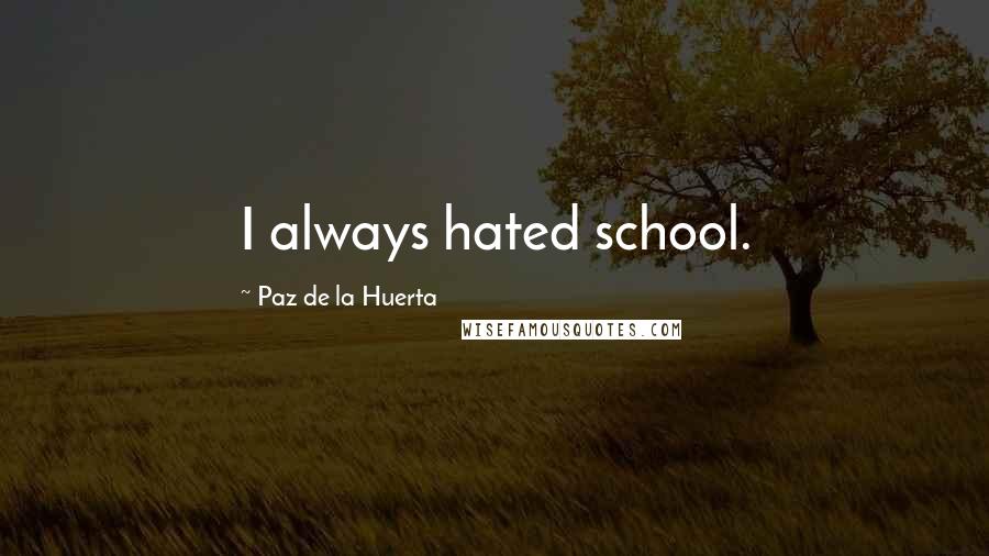 Paz De La Huerta Quotes: I always hated school.