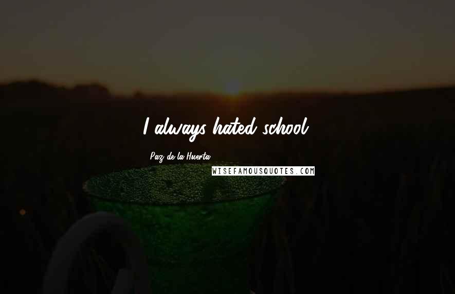 Paz De La Huerta Quotes: I always hated school.