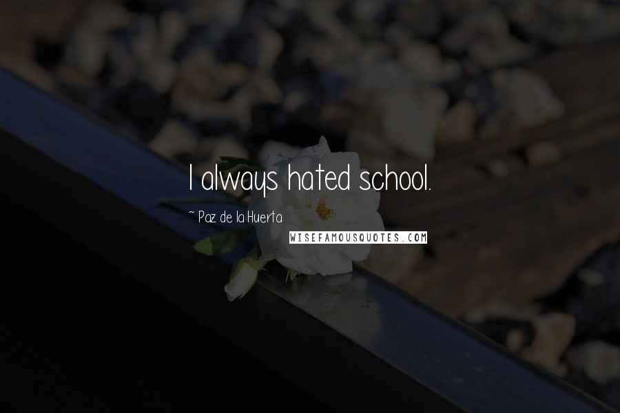 Paz De La Huerta Quotes: I always hated school.