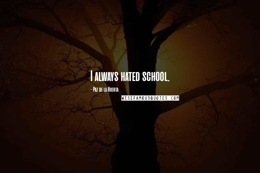 Paz De La Huerta Quotes: I always hated school.