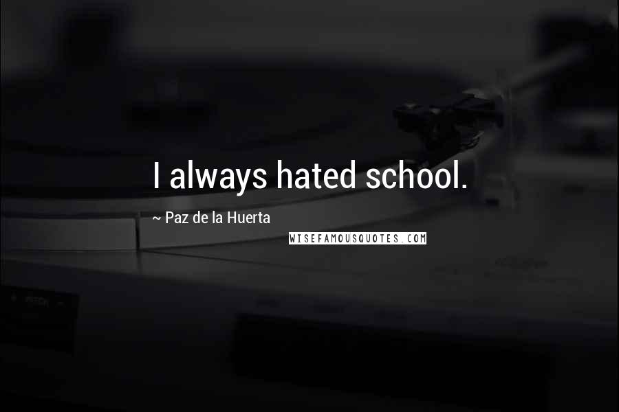 Paz De La Huerta Quotes: I always hated school.