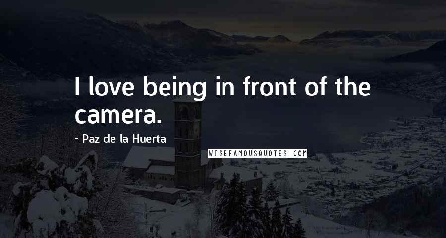 Paz De La Huerta Quotes: I love being in front of the camera.