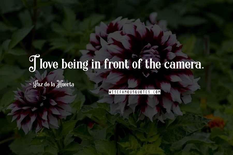 Paz De La Huerta Quotes: I love being in front of the camera.