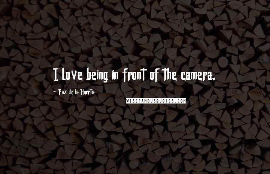 Paz De La Huerta Quotes: I love being in front of the camera.