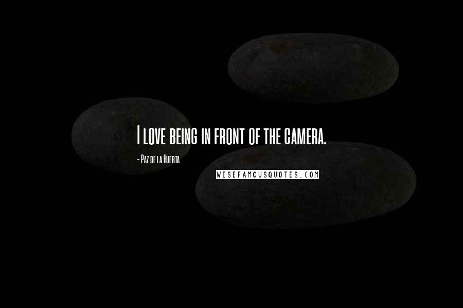 Paz De La Huerta Quotes: I love being in front of the camera.