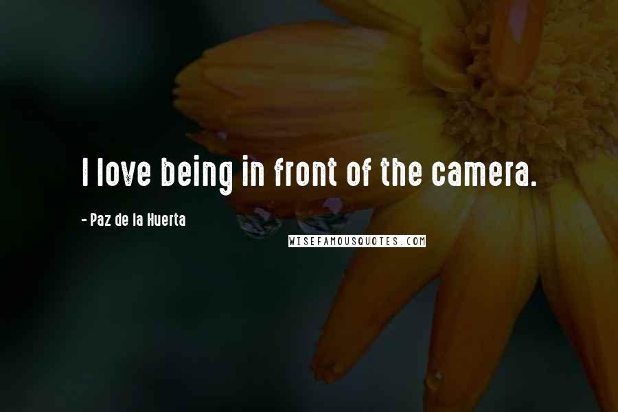 Paz De La Huerta Quotes: I love being in front of the camera.