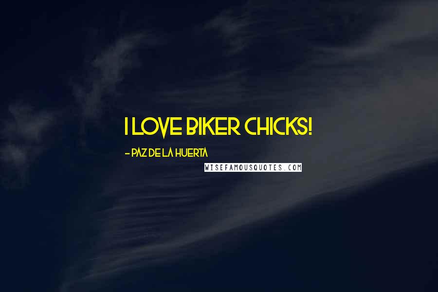 Paz De La Huerta Quotes: I love biker chicks!