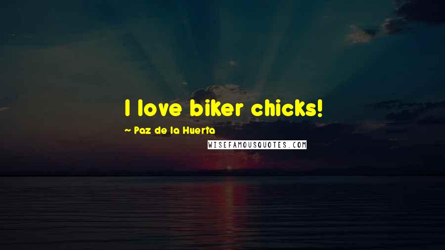 Paz De La Huerta Quotes: I love biker chicks!