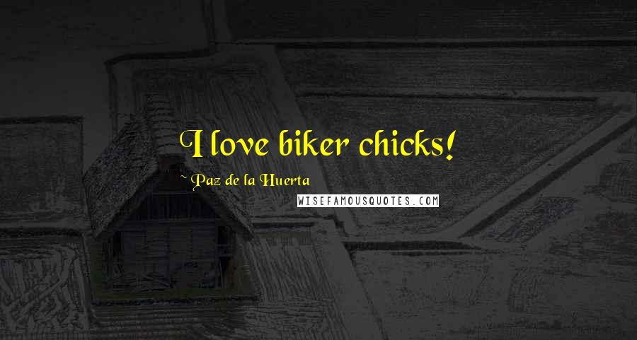 Paz De La Huerta Quotes: I love biker chicks!