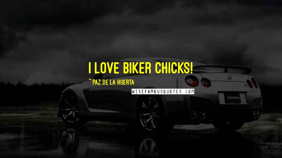 Paz De La Huerta Quotes: I love biker chicks!