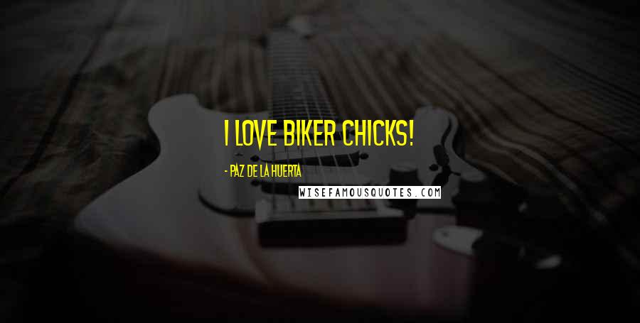 Paz De La Huerta Quotes: I love biker chicks!