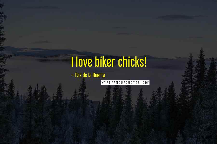 Paz De La Huerta Quotes: I love biker chicks!