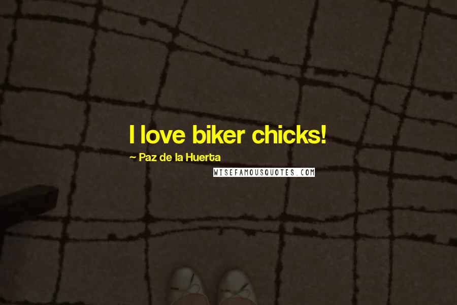 Paz De La Huerta Quotes: I love biker chicks!