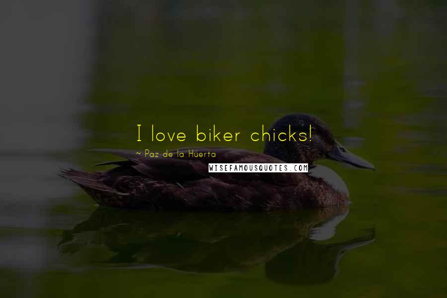 Paz De La Huerta Quotes: I love biker chicks!