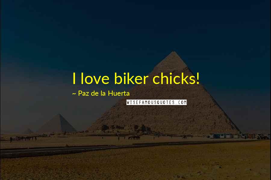 Paz De La Huerta Quotes: I love biker chicks!