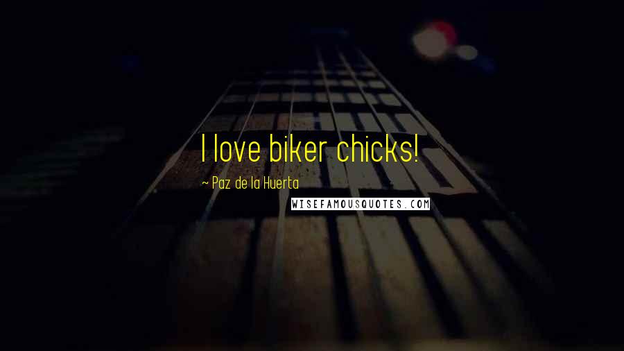 Paz De La Huerta Quotes: I love biker chicks!