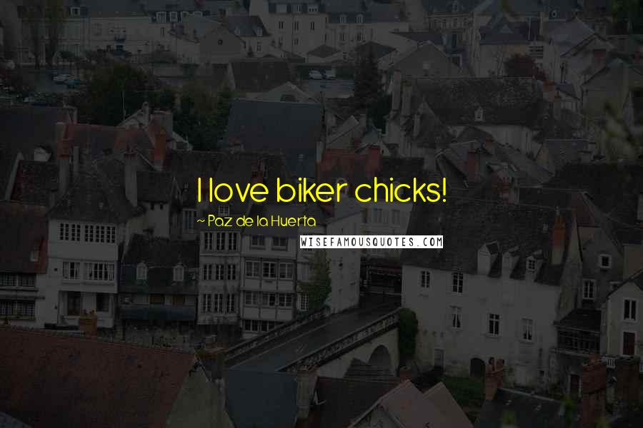 Paz De La Huerta Quotes: I love biker chicks!