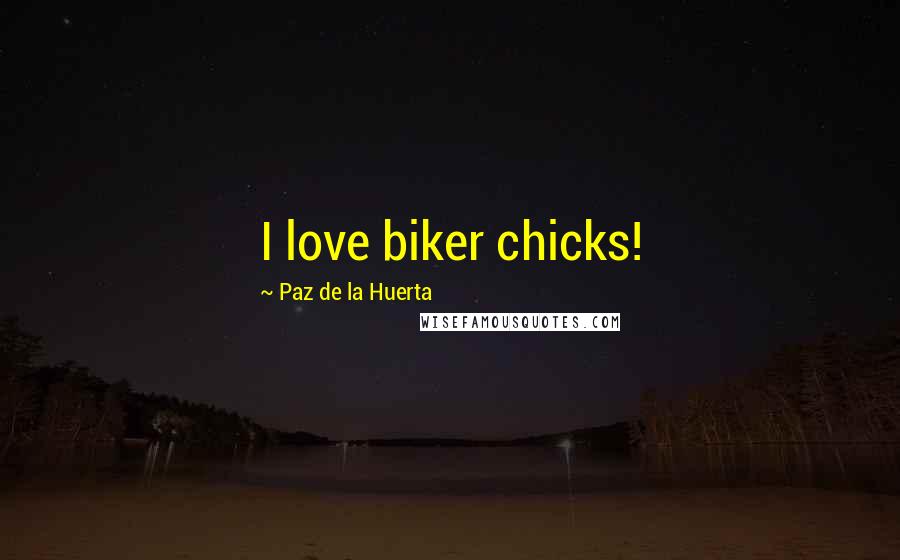 Paz De La Huerta Quotes: I love biker chicks!