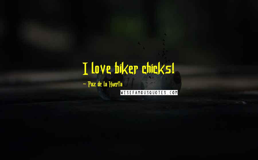 Paz De La Huerta Quotes: I love biker chicks!