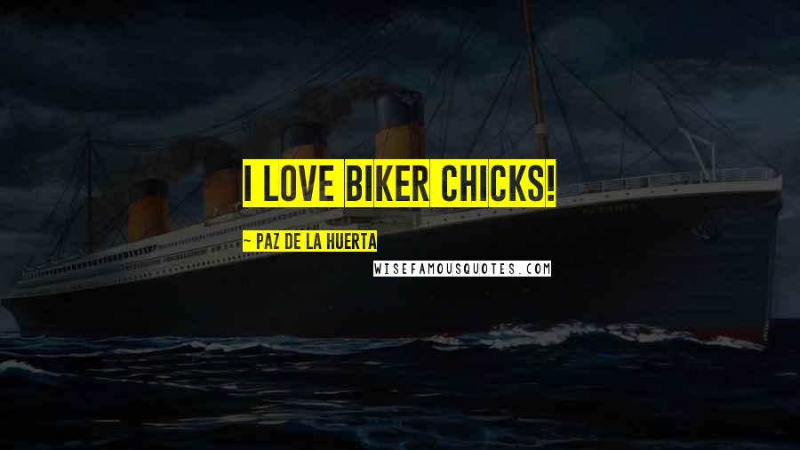 Paz De La Huerta Quotes: I love biker chicks!