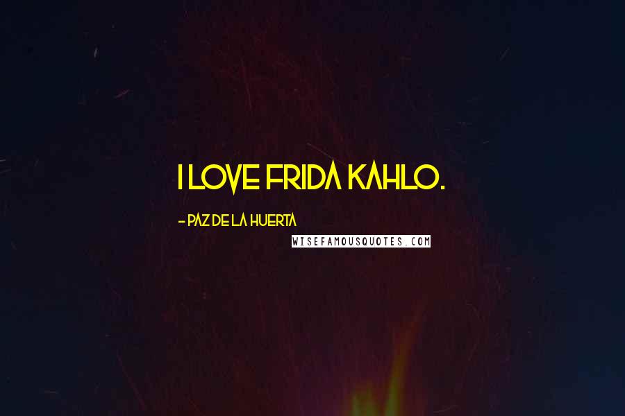 Paz De La Huerta Quotes: I love Frida Kahlo.