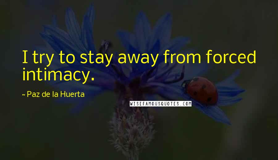 Paz De La Huerta Quotes: I try to stay away from forced intimacy.