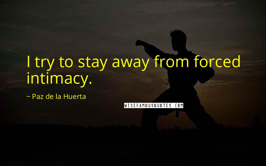 Paz De La Huerta Quotes: I try to stay away from forced intimacy.