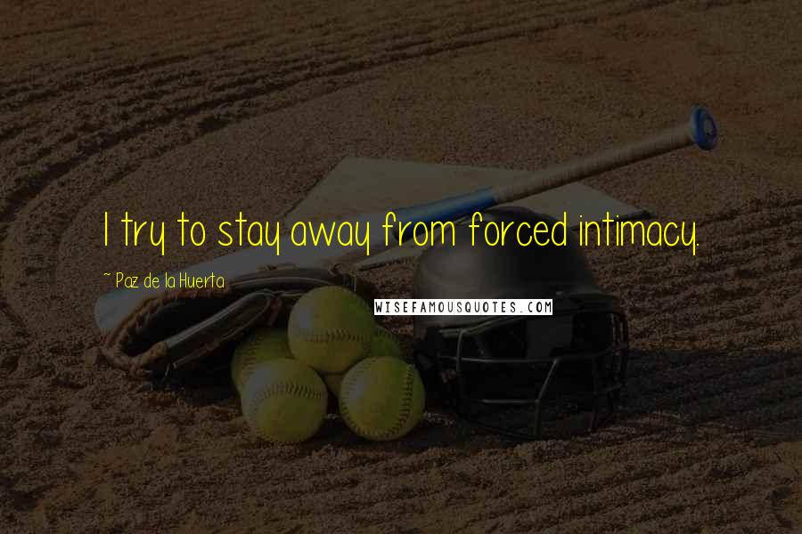 Paz De La Huerta Quotes: I try to stay away from forced intimacy.