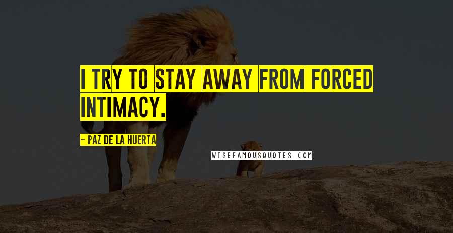 Paz De La Huerta Quotes: I try to stay away from forced intimacy.
