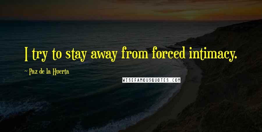 Paz De La Huerta Quotes: I try to stay away from forced intimacy.