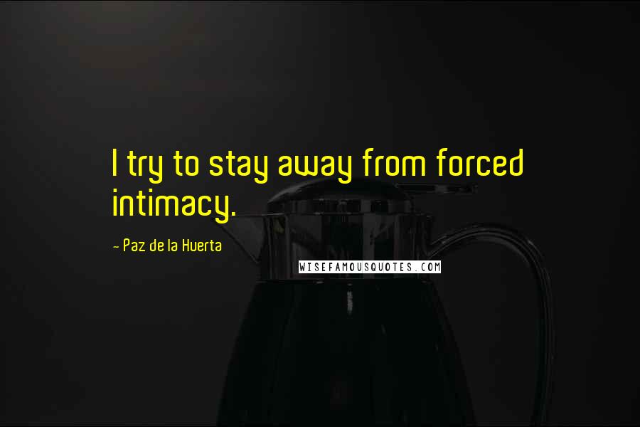 Paz De La Huerta Quotes: I try to stay away from forced intimacy.